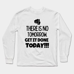 There is no tomorrow. Get it done today!! Long Sleeve T-Shirt